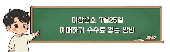 이상준쇼 7월25일 예매하기 수수료 없는 방법